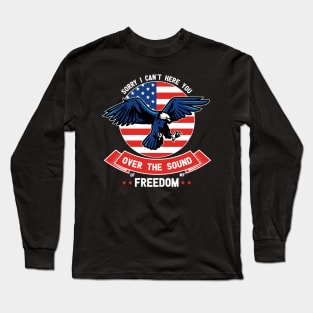 Sorry I Can't Here You Over The Sound Of My Freedom Long Sleeve T-Shirt